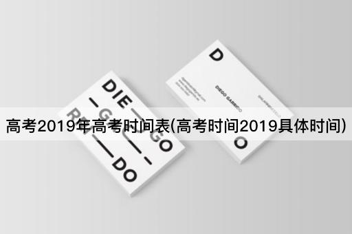 高考2019年高考时间表(高考时间2019具体时间)