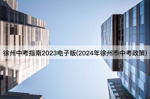 徐州中考指南2023电子版(2024年徐州市中考政策)