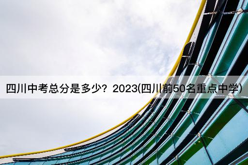 四川中考总分是多少？2023(四川前50名重点中学)