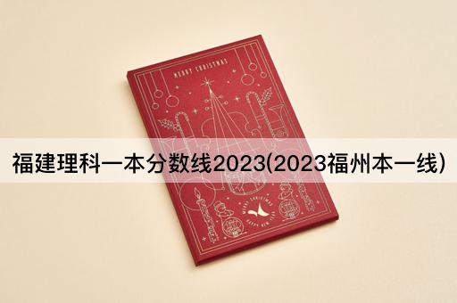 福建理科一本分数线2023(2023福州本一线)