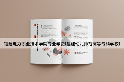 福建电力职业技术学院专业学费(福建幼儿师范高等专科学校)