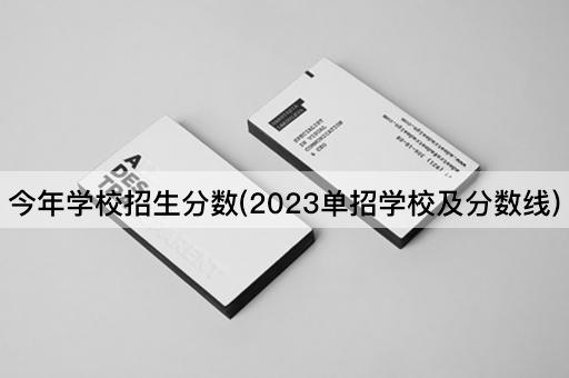 今年学校招生分数(2023单招学校及分数线)