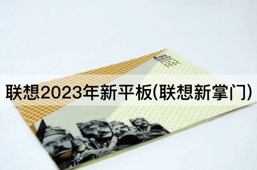 联想2023年新平板(联想新掌门)