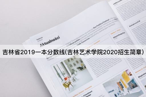 吉林省2019一本分数线(吉林艺术学院2020招生简章)