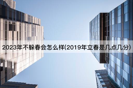 2023年不躲春会怎么样(2019年立春是几点几分)