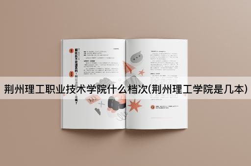 荆州理工职业技术学院什么档次(荆州理工学院是几本)