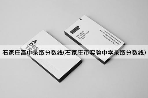 石家庄高中录取分数线(石家庄市实验中学录取分数线)