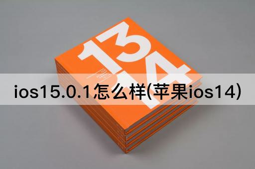 ios15.0.1怎么样(苹果ios14)