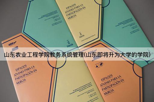 山东农业工程学院教务系统管理(山东即将升为大学的学院)