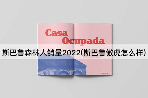 斯巴鲁森林人销量2022(斯巴鲁傲虎怎么样)