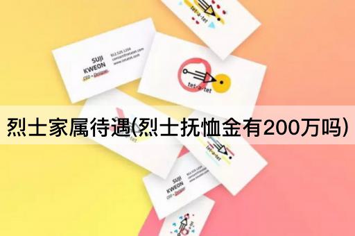 烈士家属待遇(烈士抚恤金有200万吗)