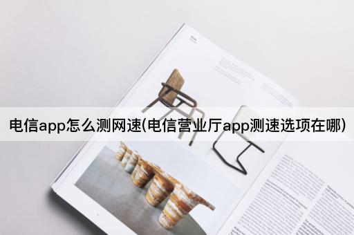 电信app怎么测网速(电信营业厅app测速选项在哪)