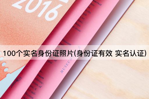 100个实名身份证照片(身份证有效 实名认证)