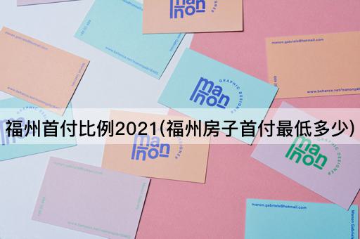 福州首付比例2021(福州房子首付最低多少)