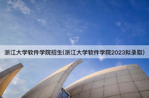 浙江大学软件学院招生(浙江大学软件学院2023拟录取)