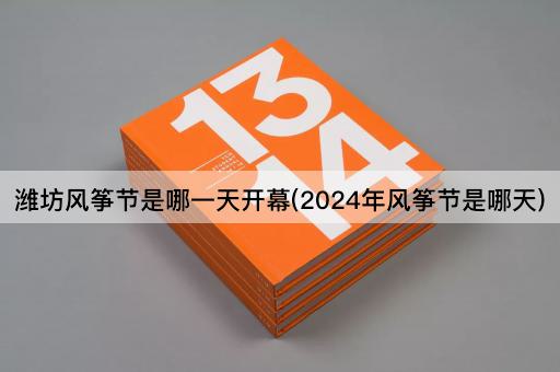 潍坊风筝节是哪一天开幕(2024年风筝节是哪天)