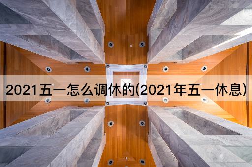 2021五一怎么调休的(2021年五一休息)