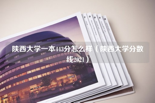 陕西大学一本443分怎么样（陕西大学分数线2022）